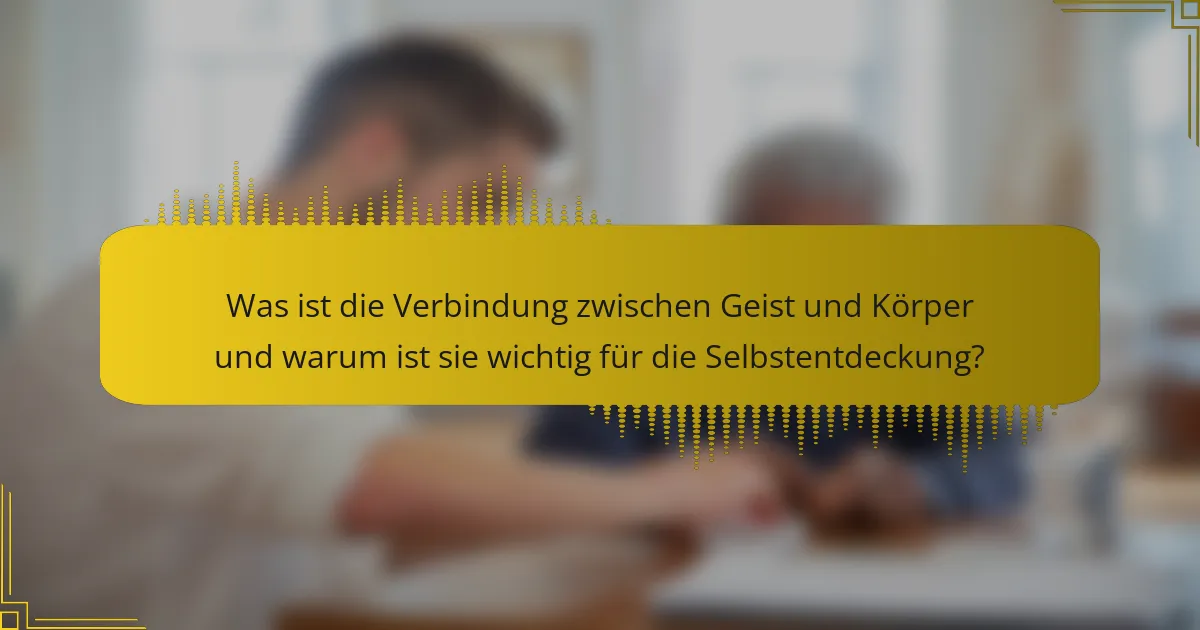 Was ist die Verbindung zwischen Geist und Körper und warum ist sie wichtig für die Selbstentdeckung?