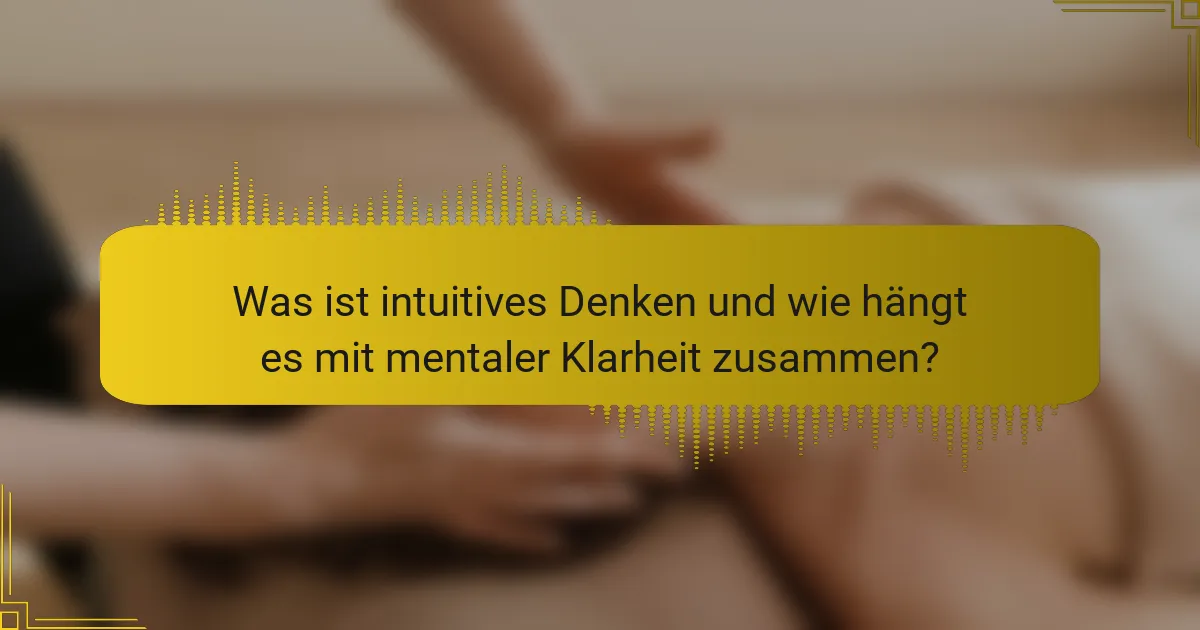 Was ist intuitives Denken und wie hängt es mit mentaler Klarheit zusammen?