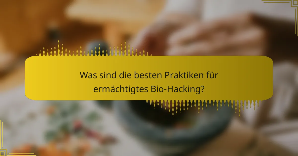 Was sind die besten Praktiken für ermächtigtes Bio-Hacking?