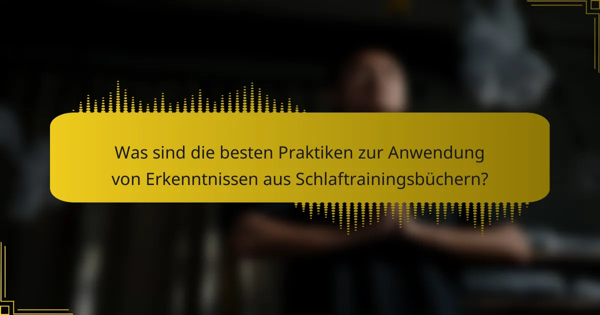 Was sind die besten Praktiken zur Anwendung von Erkenntnissen aus Schlaftrainingsbüchern?