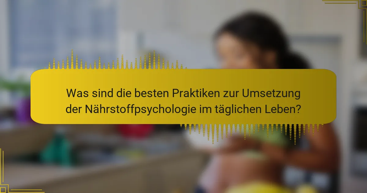 Was sind die besten Praktiken zur Umsetzung der Nährstoffpsychologie im täglichen Leben?