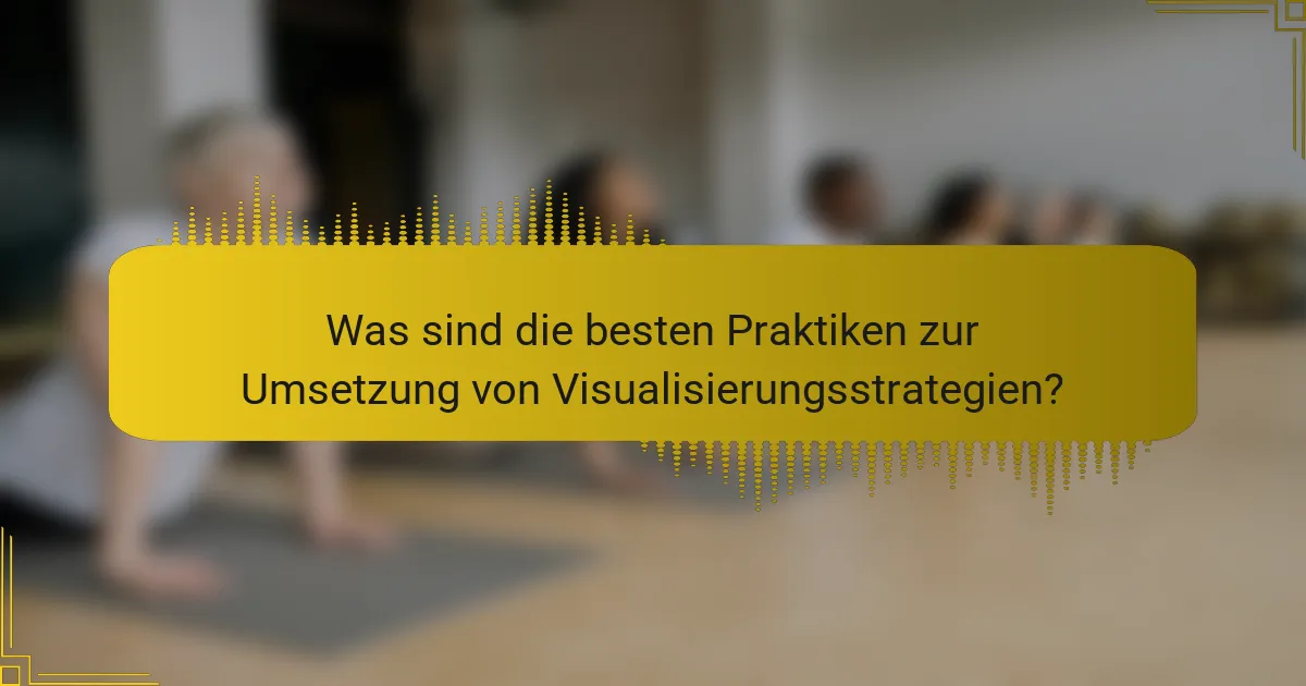 Was sind die besten Praktiken zur Umsetzung von Visualisierungsstrategien?
