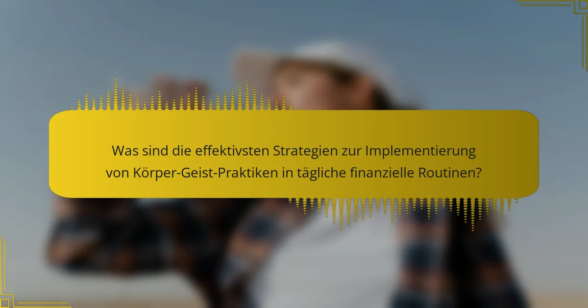 Was sind die effektivsten Strategien zur Implementierung von Körper-Geist-Praktiken in tägliche finanzielle Routinen?