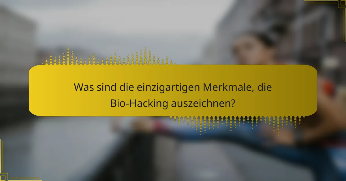 Was sind die einzigartigen Merkmale, die Bio-Hacking auszeichnen?
