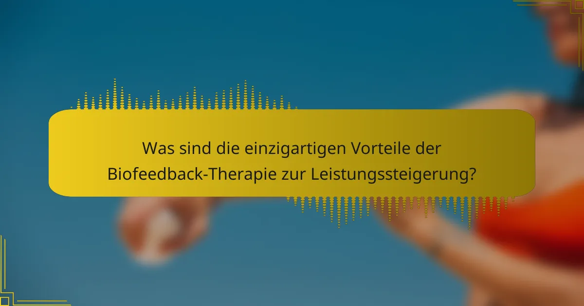 Was sind die einzigartigen Vorteile der Biofeedback-Therapie zur Leistungssteigerung?