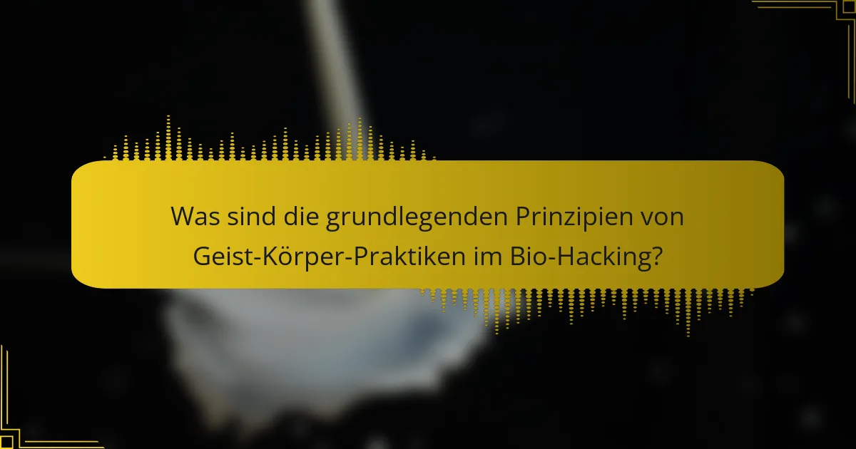 Was sind die grundlegenden Prinzipien von Geist-Körper-Praktiken im Bio-Hacking?