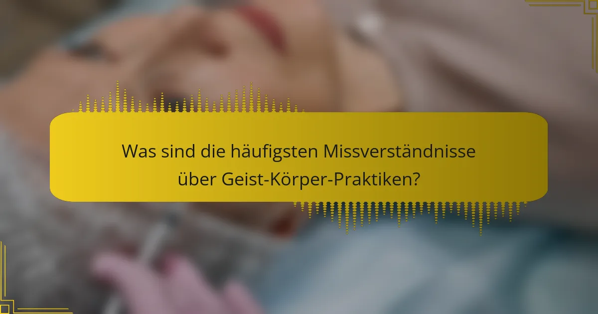 Was sind die häufigsten Missverständnisse über Geist-Körper-Praktiken?