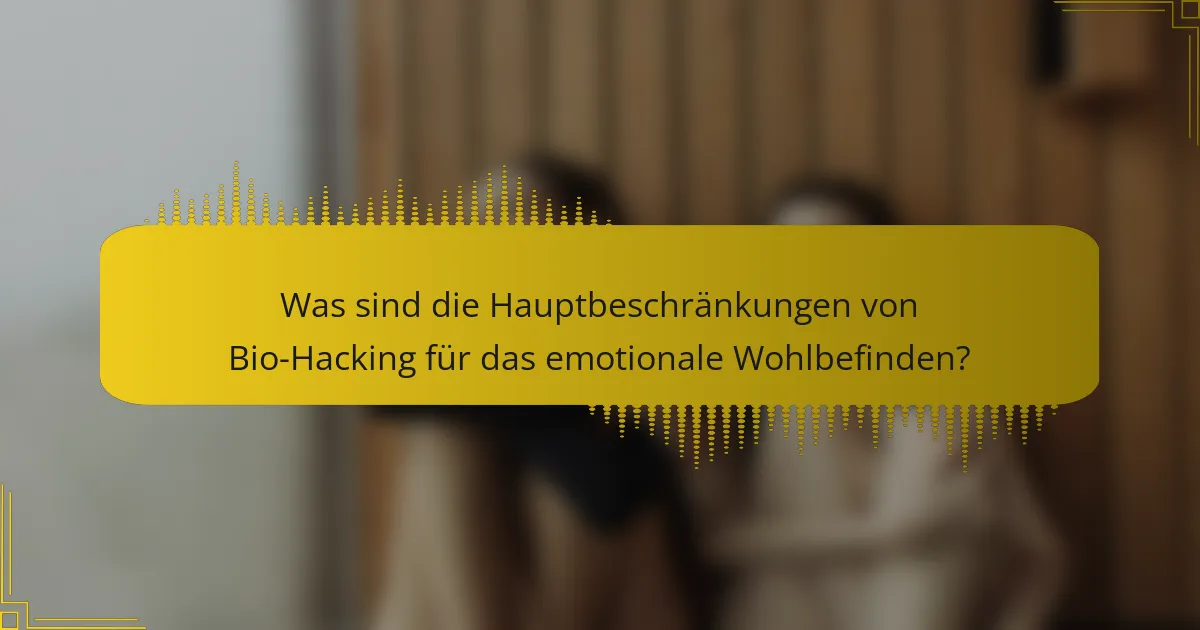 Was sind die Hauptbeschränkungen von Bio-Hacking für das emotionale Wohlbefinden?