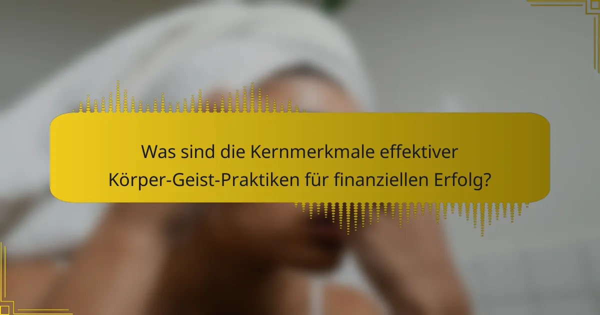 Was sind die Kernmerkmale effektiver Körper-Geist-Praktiken für finanziellen Erfolg?