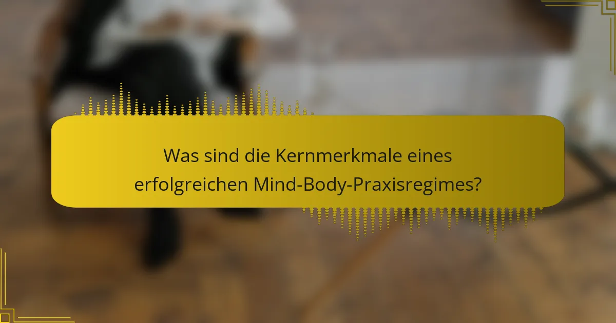 Was sind die Kernmerkmale eines erfolgreichen Mind-Body-Praxisregimes?