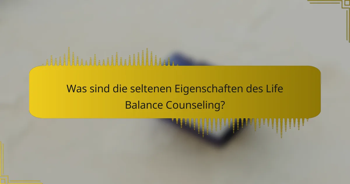 Was sind die seltenen Eigenschaften des Life Balance Counseling?