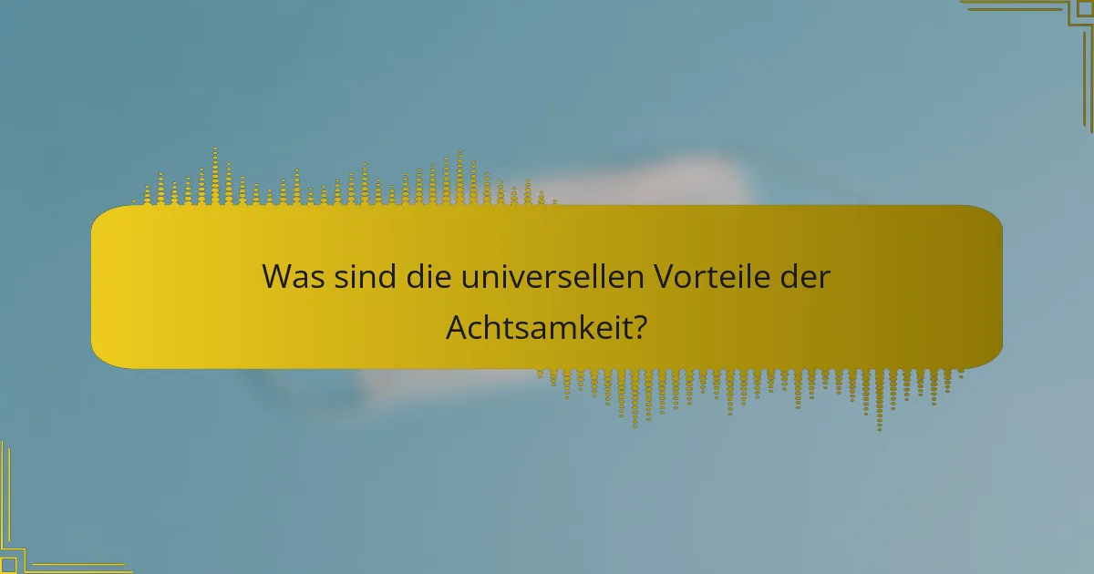 Was sind die universellen Vorteile der Achtsamkeit?
