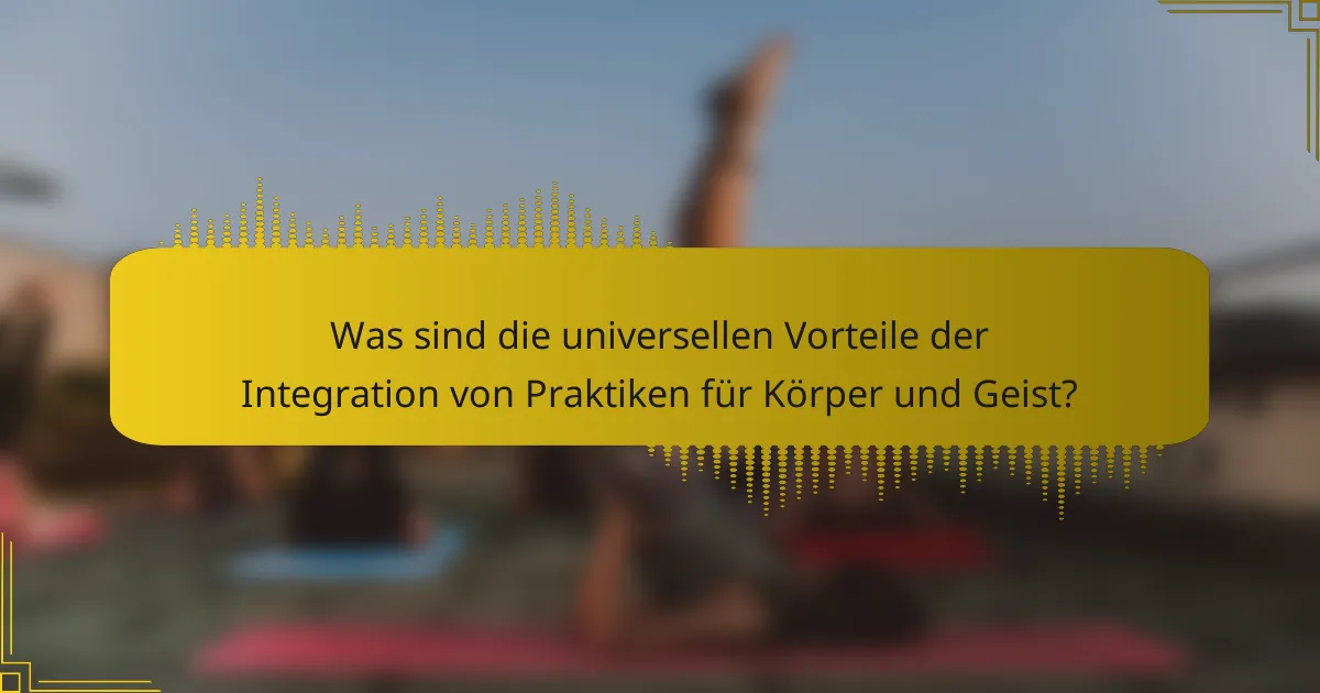 Was sind die universellen Vorteile der Integration von Praktiken für Körper und Geist?
