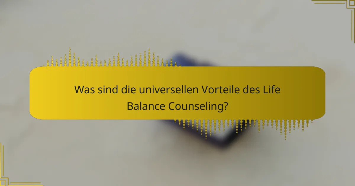 Was sind die universellen Vorteile des Life Balance Counseling?