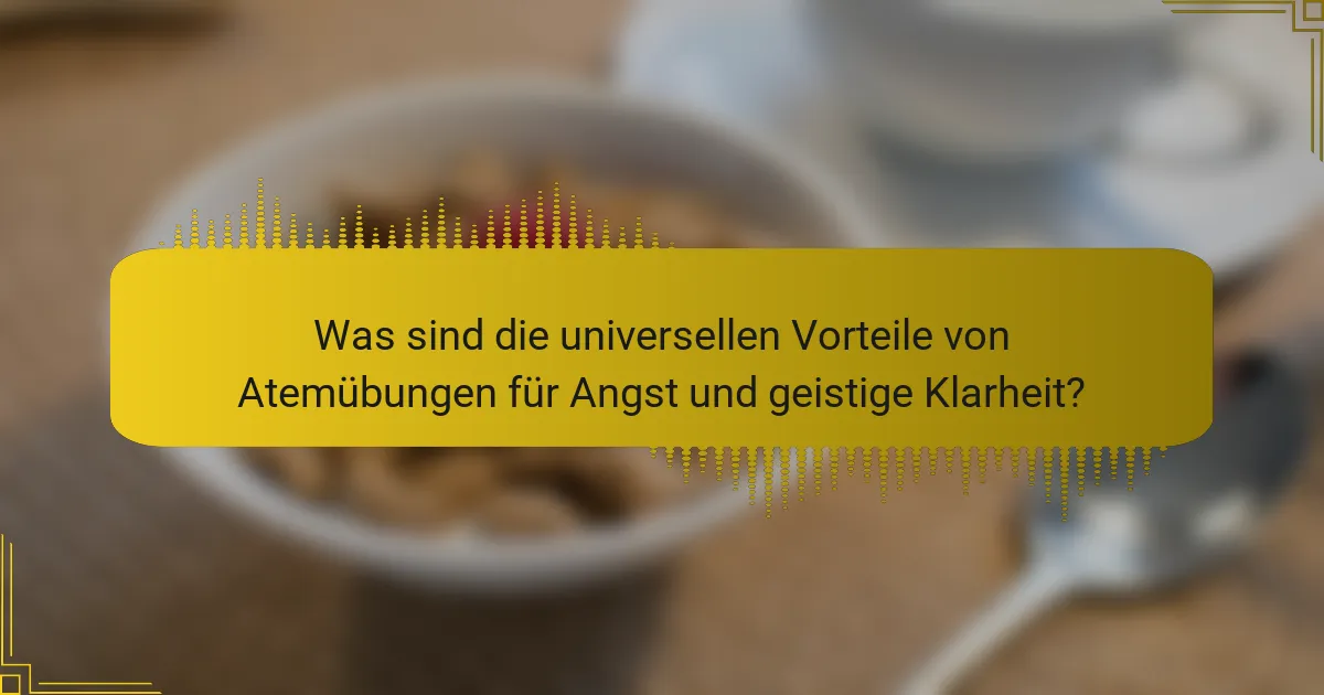 Was sind die universellen Vorteile von Atemübungen für Angst und geistige Klarheit?