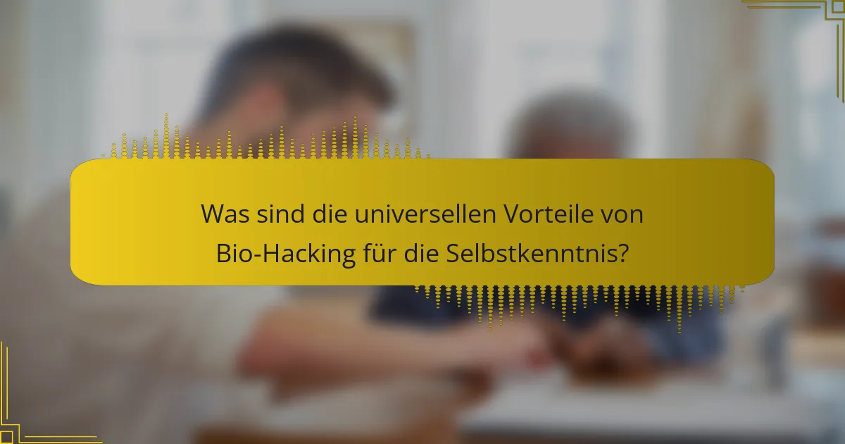 Was sind die universellen Vorteile von Bio-Hacking für die Selbstkenntnis?