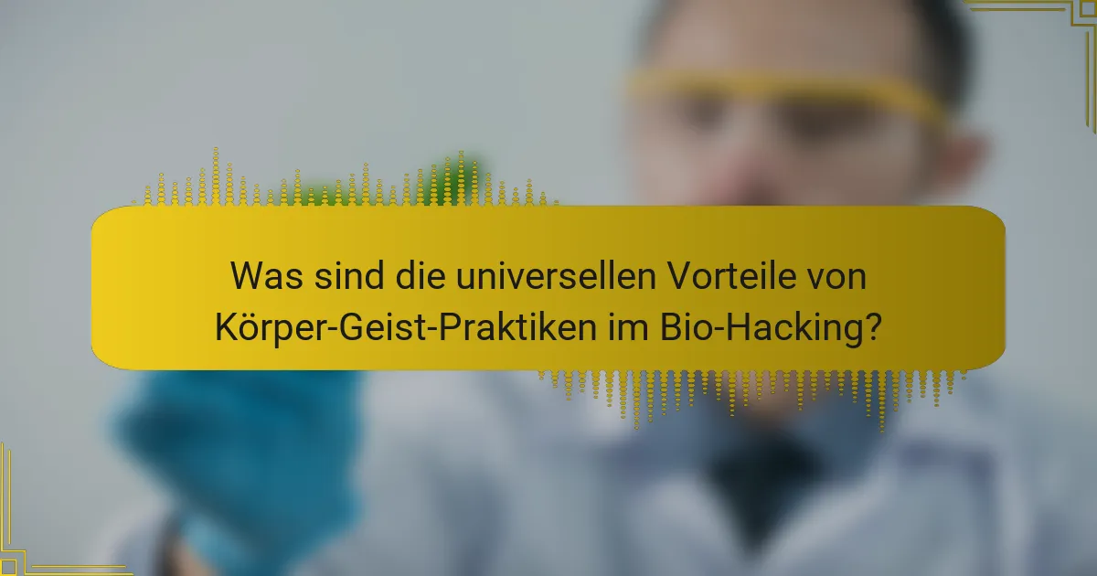Was sind die universellen Vorteile von Körper-Geist-Praktiken im Bio-Hacking?