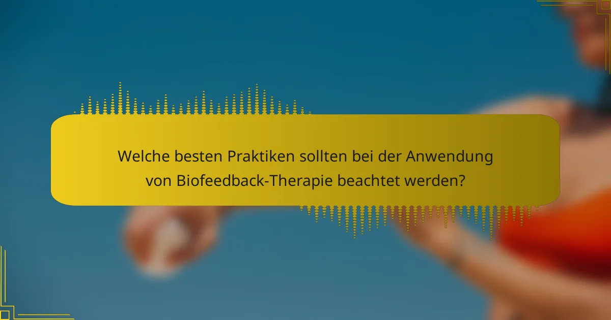 Welche besten Praktiken sollten bei der Anwendung von Biofeedback-Therapie beachtet werden?