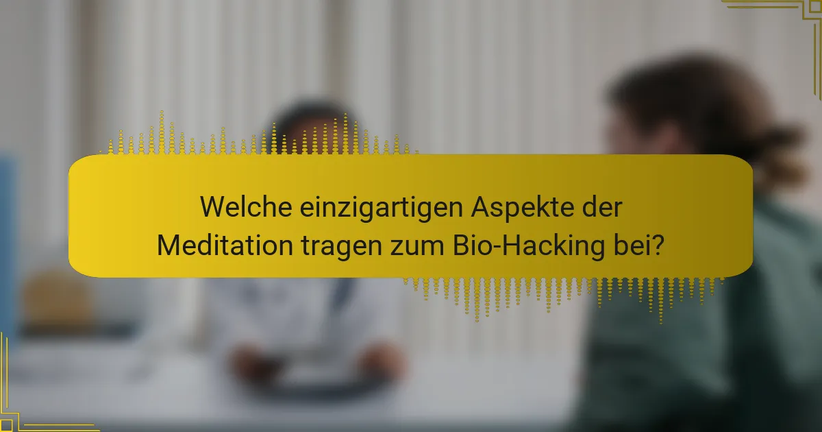 Welche einzigartigen Aspekte der Meditation tragen zum Bio-Hacking bei?