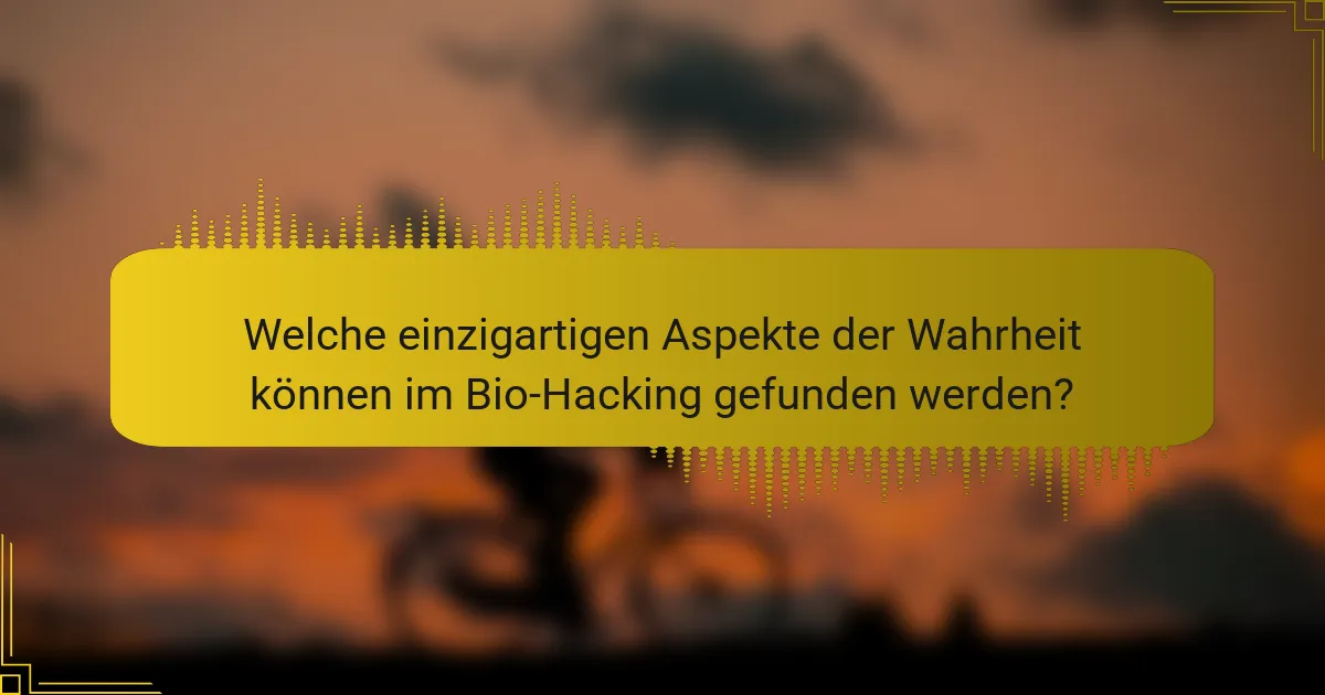 Welche einzigartigen Aspekte der Wahrheit können im Bio-Hacking gefunden werden?