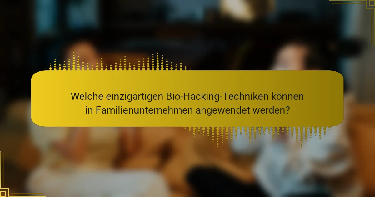 Welche einzigartigen Bio-Hacking-Techniken können in Familienunternehmen angewendet werden?