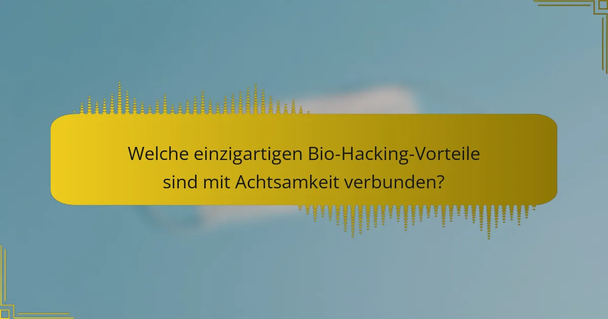 Welche einzigartigen Bio-Hacking-Vorteile sind mit Achtsamkeit verbunden?