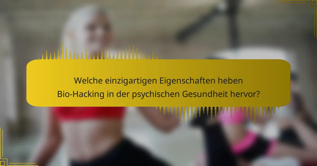 Welche einzigartigen Eigenschaften heben Bio-Hacking in der psychischen Gesundheit hervor?