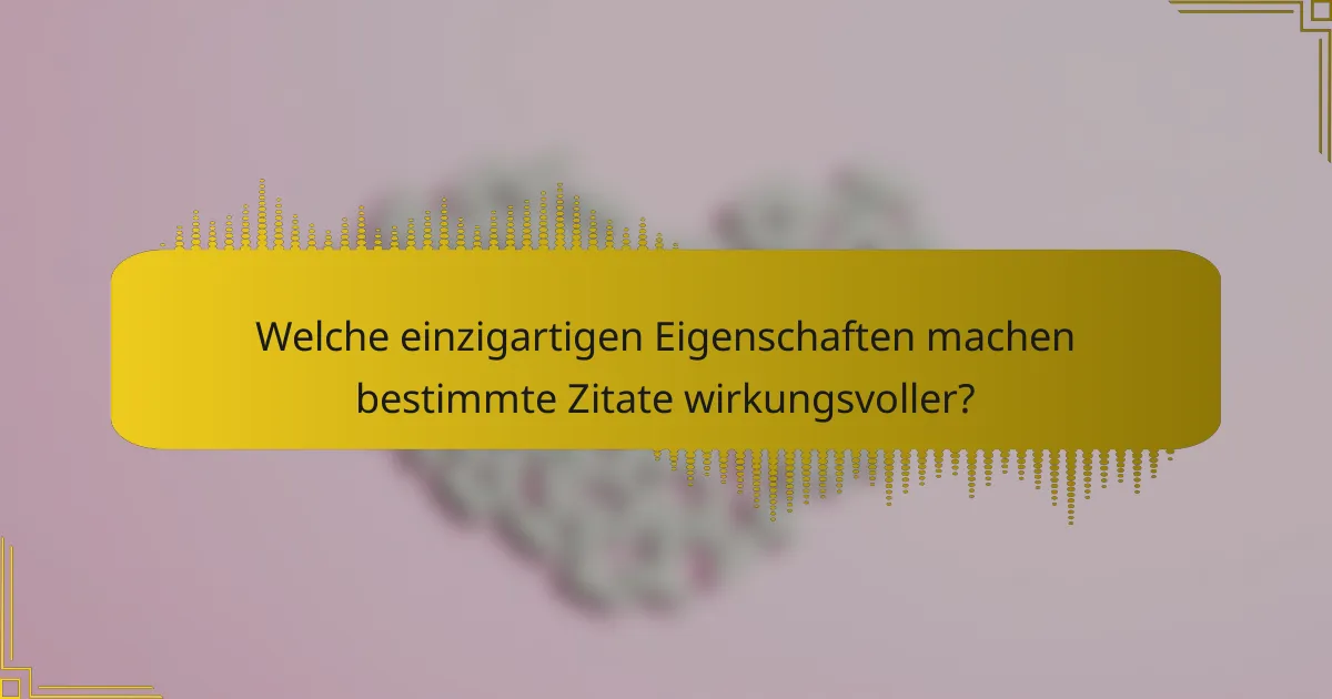 Welche einzigartigen Eigenschaften machen bestimmte Zitate wirkungsvoller?
