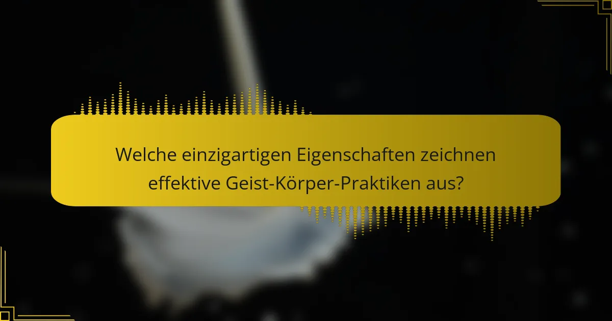 Welche einzigartigen Eigenschaften zeichnen effektive Geist-Körper-Praktiken aus?