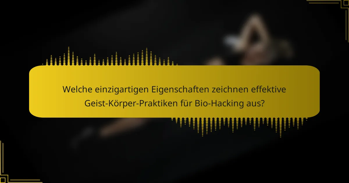 Welche einzigartigen Eigenschaften zeichnen effektive Geist-Körper-Praktiken für Bio-Hacking aus?