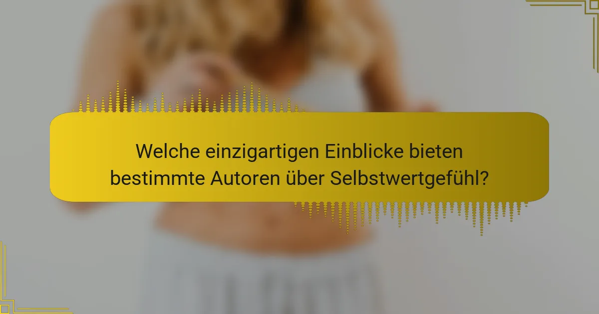 Welche einzigartigen Einblicke bieten bestimmte Autoren über Selbstwertgefühl?