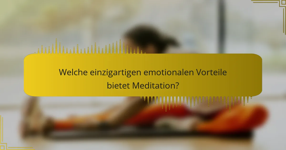 Welche einzigartigen emotionalen Vorteile bietet Meditation?