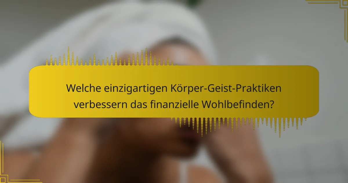 Welche einzigartigen Körper-Geist-Praktiken verbessern das finanzielle Wohlbefinden?