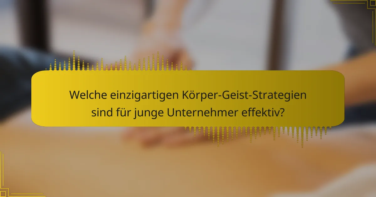 Welche einzigartigen Körper-Geist-Strategien sind für junge Unternehmer effektiv?