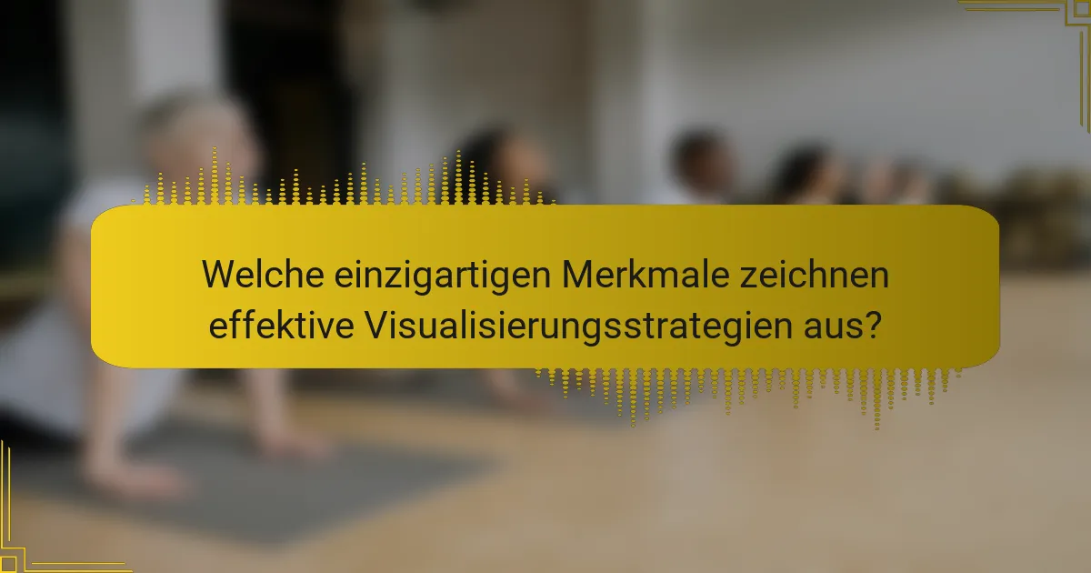 Welche einzigartigen Merkmale zeichnen effektive Visualisierungsstrategien aus?