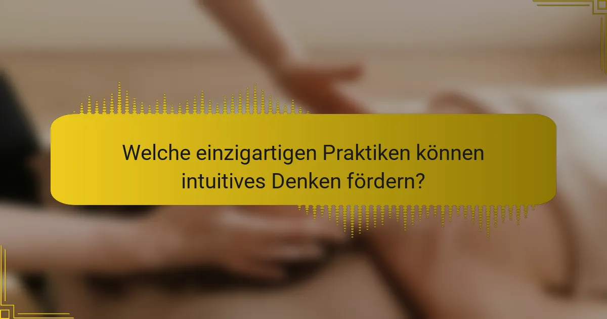 Welche einzigartigen Praktiken können intuitives Denken fördern?