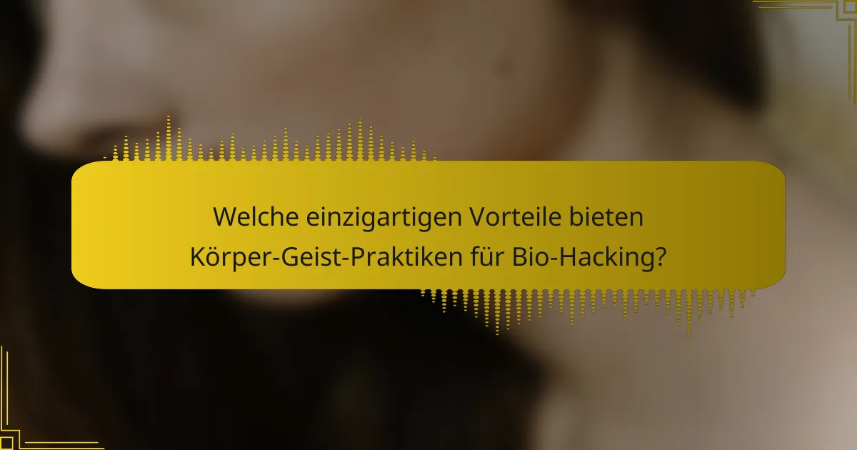 Welche einzigartigen Vorteile bieten Körper-Geist-Praktiken für Bio-Hacking?