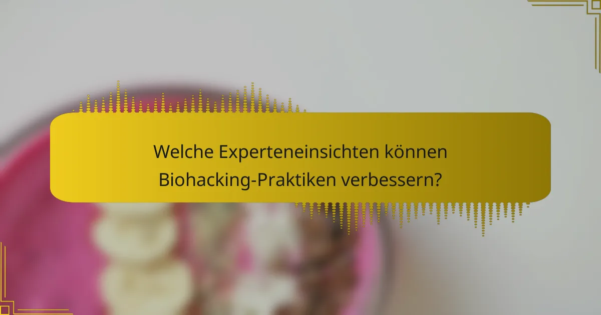 Welche Experteneinsichten können Biohacking-Praktiken verbessern?