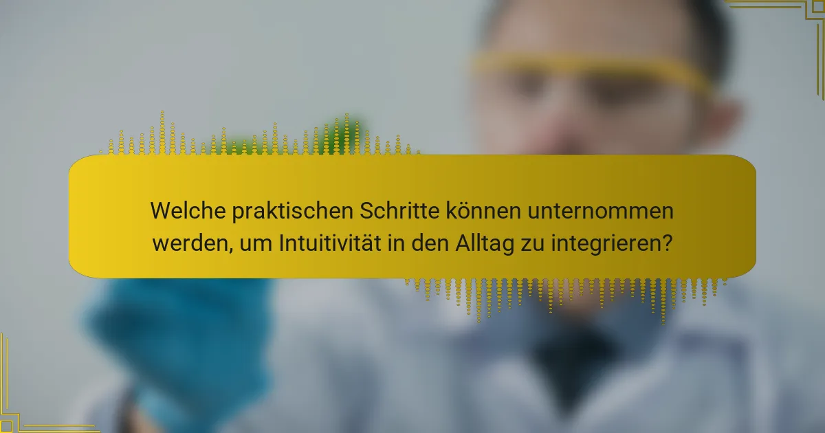 Welche praktischen Schritte können unternommen werden, um Intuitivität in den Alltag zu integrieren?
