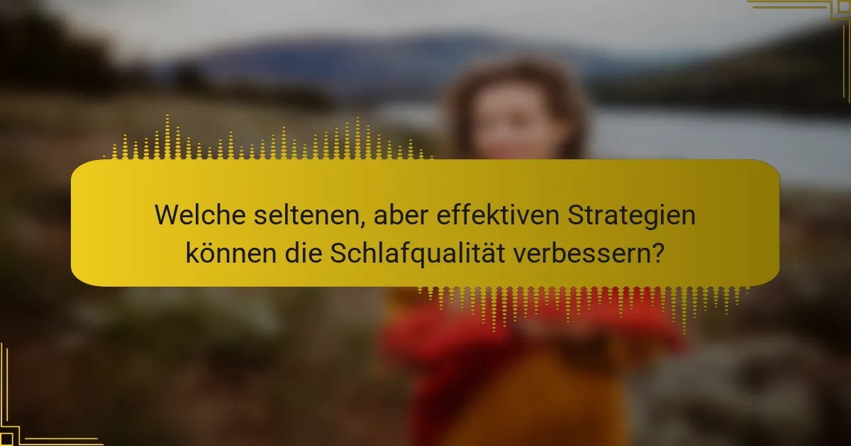 Welche seltenen, aber effektiven Strategien können die Schlafqualität verbessern?
