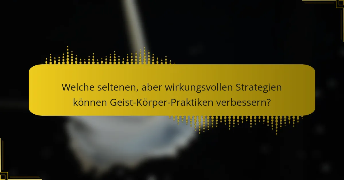 Welche seltenen, aber wirkungsvollen Strategien können Geist-Körper-Praktiken verbessern?