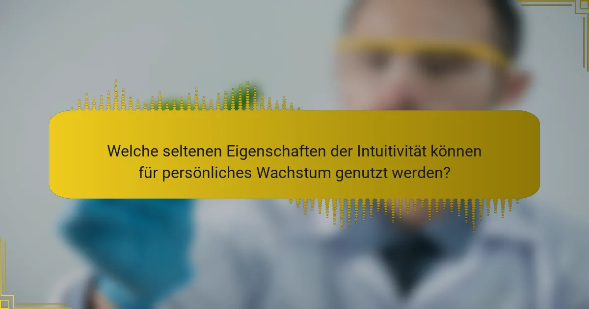 Welche seltenen Eigenschaften der Intuitivität können für persönliches Wachstum genutzt werden?