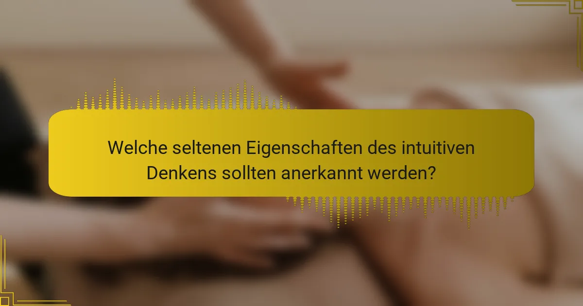 Welche seltenen Eigenschaften des intuitiven Denkens sollten anerkannt werden?