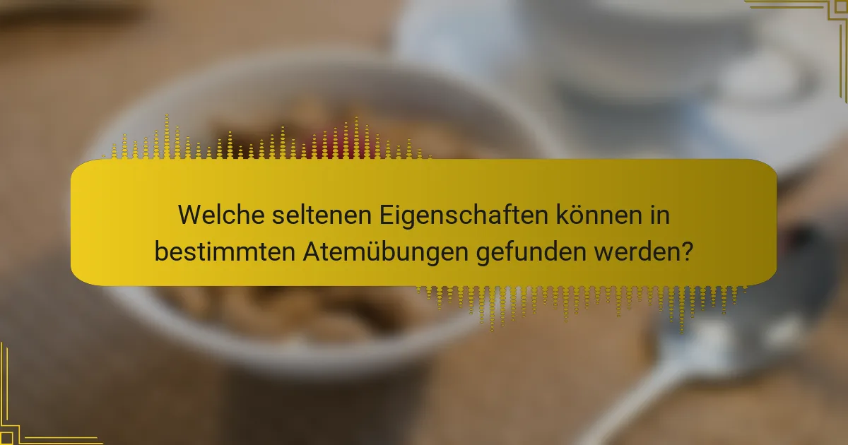 Welche seltenen Eigenschaften können in bestimmten Atemübungen gefunden werden?