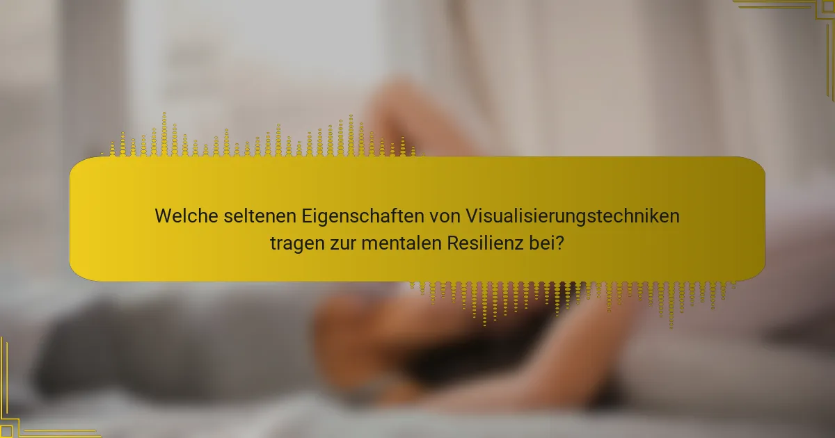 Welche seltenen Eigenschaften von Visualisierungstechniken tragen zur mentalen Resilienz bei?