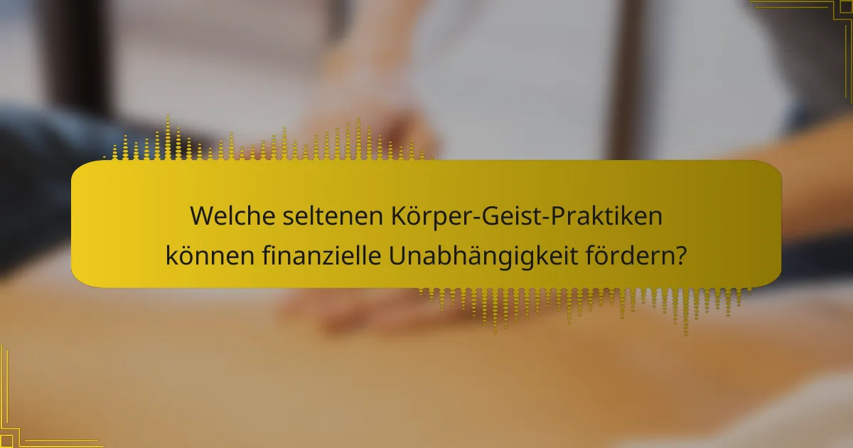 Welche seltenen Körper-Geist-Praktiken können finanzielle Unabhängigkeit fördern?