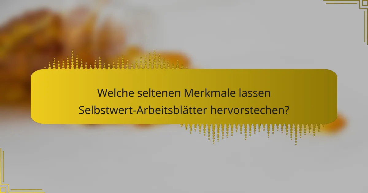 Welche seltenen Merkmale lassen Selbstwert-Arbeitsblätter hervorstechen?