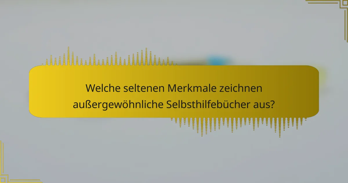Welche seltenen Merkmale zeichnen außergewöhnliche Selbsthilfebücher aus?