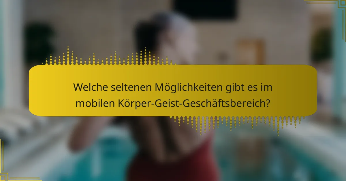 Welche seltenen Möglichkeiten gibt es im mobilen Körper-Geist-Geschäftsbereich?