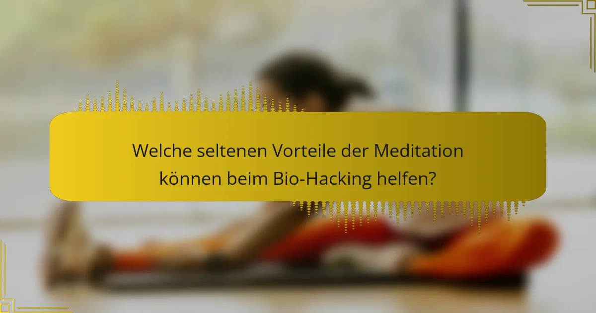 Welche seltenen Vorteile der Meditation können beim Bio-Hacking helfen?